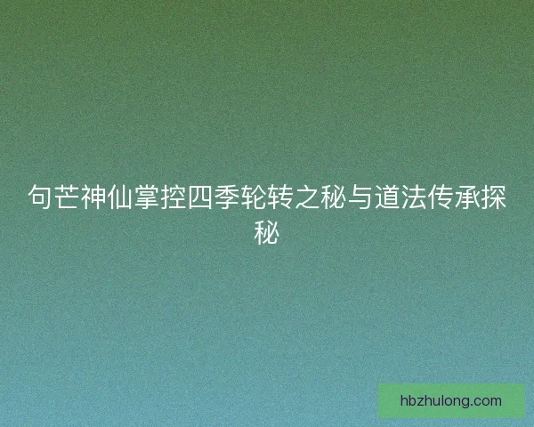 句芒神仙掌控四季轮转之秘与道法传承探秘