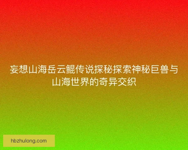 妄想山海岳云鲲传说探秘探索神秘巨兽与山海世界的奇异交织