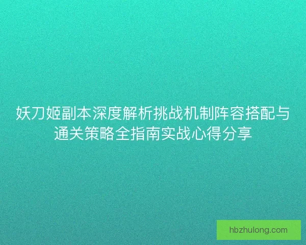 妖刀姬副本深度解析挑战机制阵容搭配与通关策略全指南实战心得分享 妖刀姬副本深度解析挑战机制阵容搭配与通关策略全指南实战心得分享