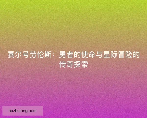 赛尔号劳伦斯：勇者的使命与星际冒险的传奇探索