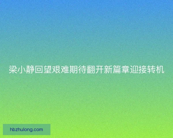 梁小静回望艰难期待翻开新篇章迎接转机