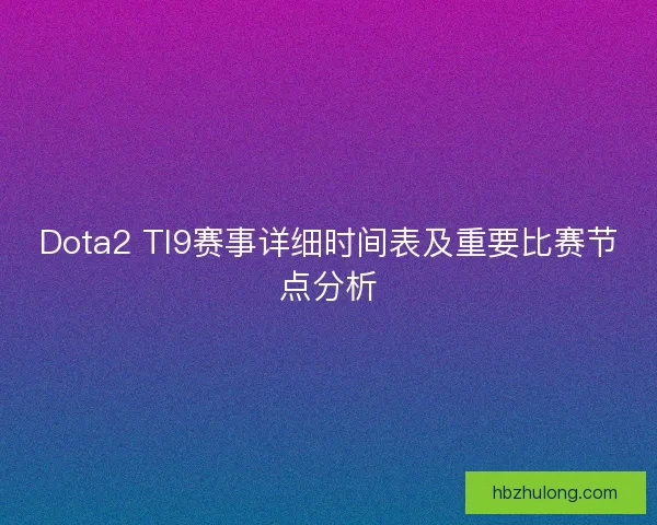 Dota2 TI9赛事详细时间表及重要比赛节点分析