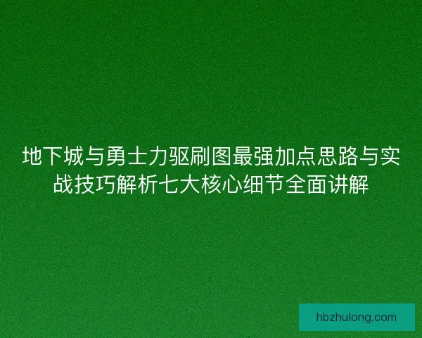 地下城与勇士力驱刷图最强加点思路与实战技巧解析七大核心细节全面讲解