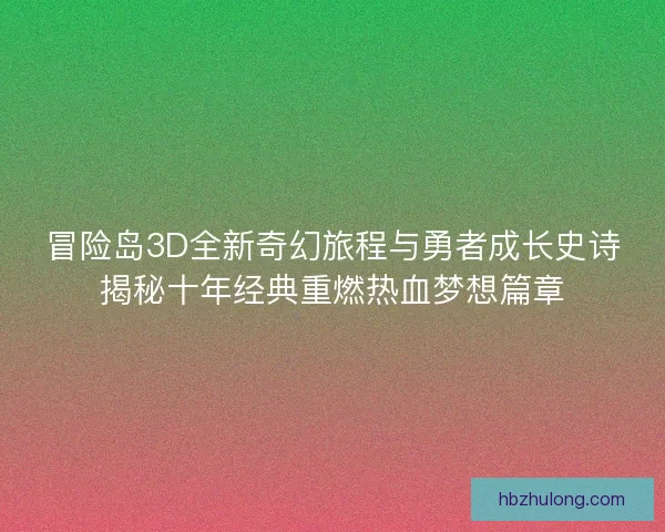 冒险岛3D全新奇幻旅程与勇者成长史诗揭秘十年经典重燃热血梦想篇章
