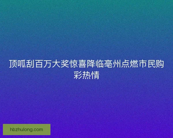 顶呱刮百万大奖惊喜降临亳州点燃市民购彩热情